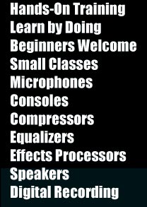 Hands-on training, Learn by doing, Beginners welcome, small classes, microphones, consoles, compressors, equalizers, effects processors, speakers, digital recording
