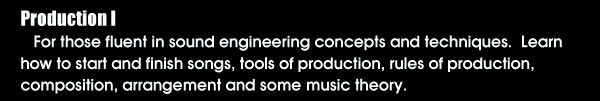 Production 1: For those fluent in sound engineering concepts and techniques. Learn how to start and finish songs, tools of produciton, rules of production, composition, arrangement and some music theory.