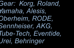 Gear: Korg, Roland, Yamaha, Alesis, Oberheim, RODE, Sennheiser, AKG, Tube-Tech, Eventide, Urei, Behringer